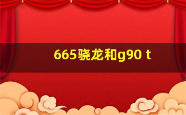 665骁龙和g90 t